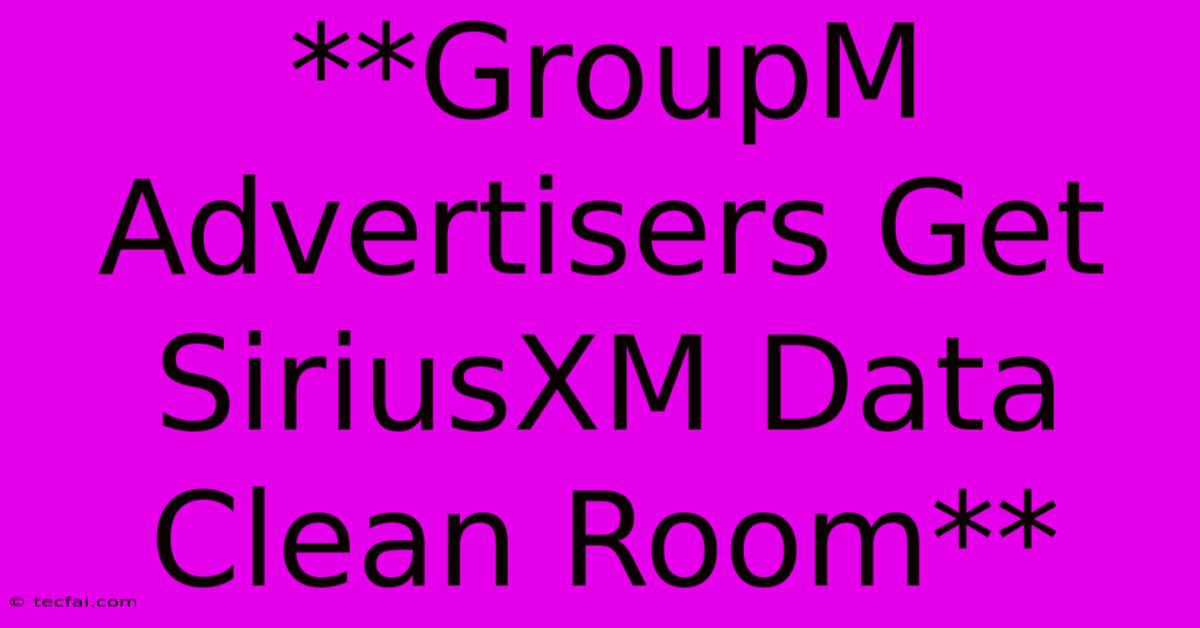 **GroupM Advertisers Get SiriusXM Data Clean Room**