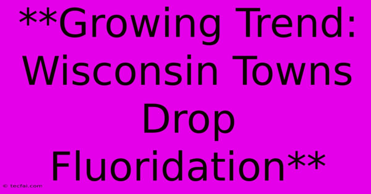 **Growing Trend: Wisconsin Towns Drop Fluoridation**