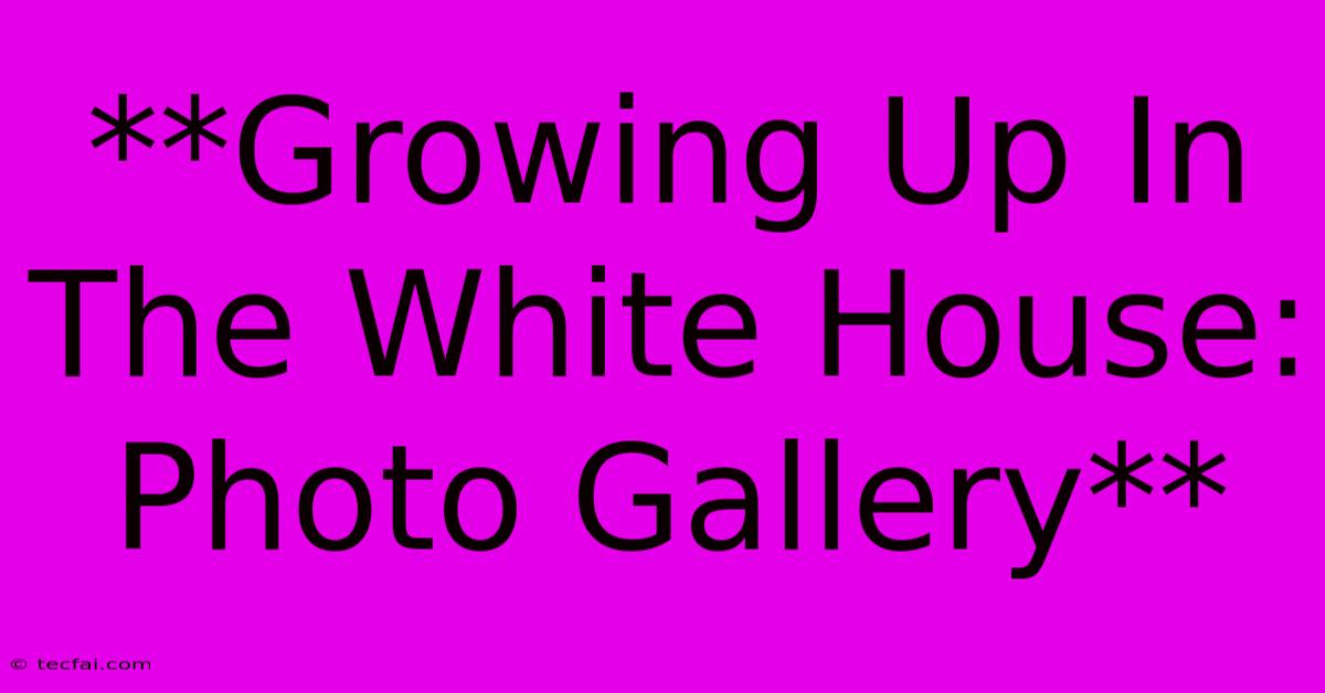 **Growing Up In The White House: Photo Gallery**