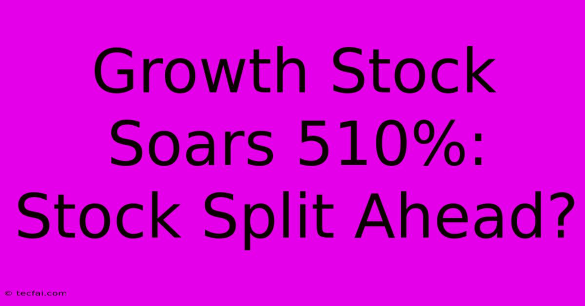 Growth Stock Soars 510%: Stock Split Ahead?