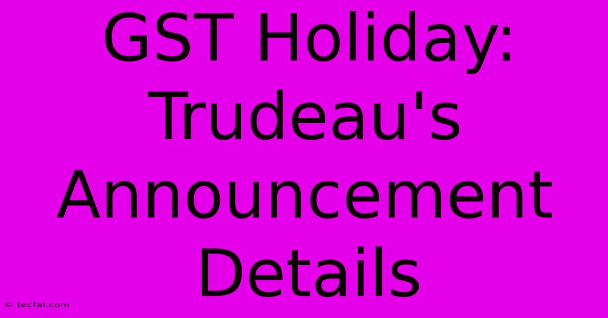 GST Holiday: Trudeau's Announcement Details