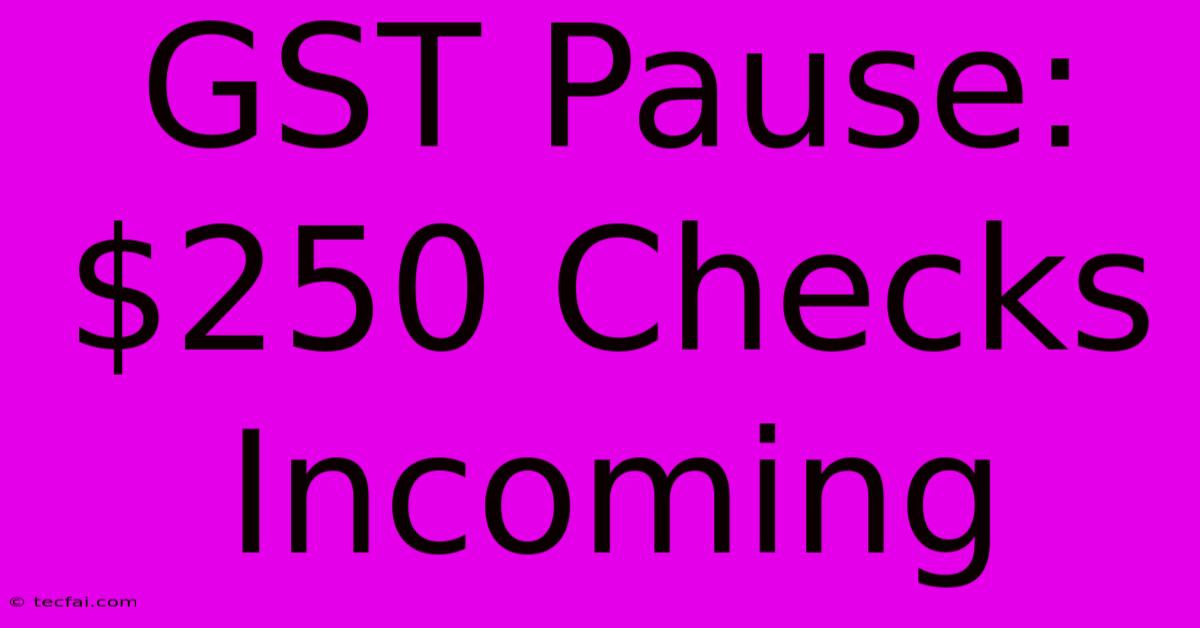 GST Pause: $250 Checks Incoming