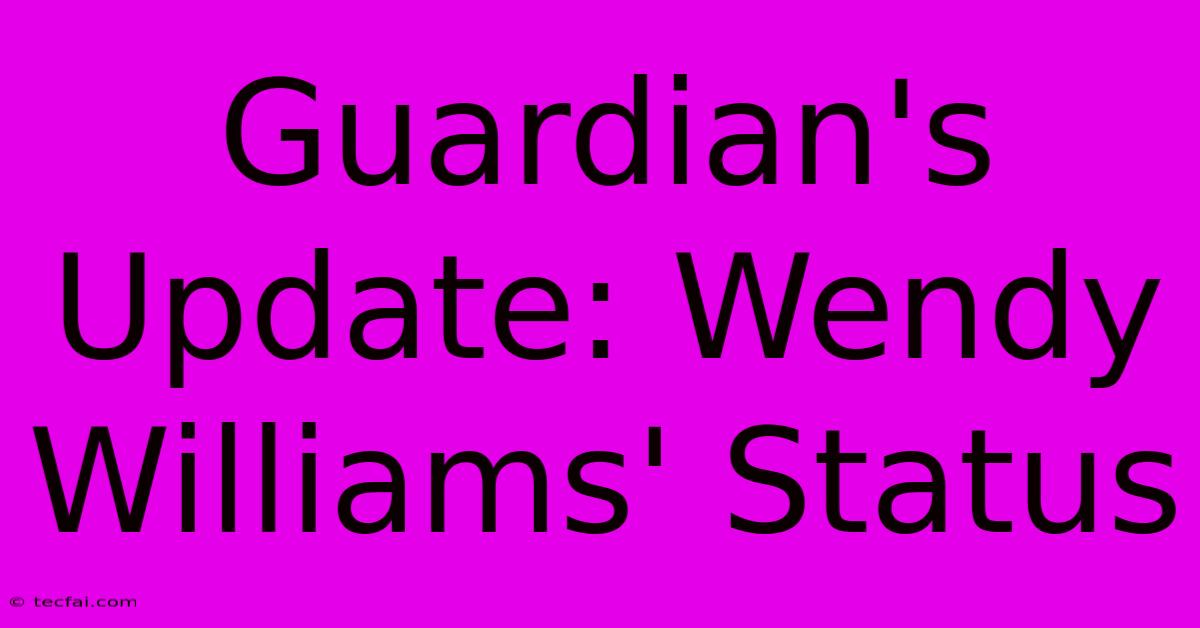 Guardian's Update: Wendy Williams' Status