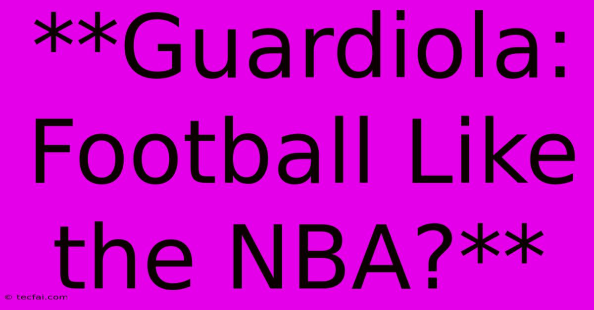 **Guardiola: Football Like The NBA?** 