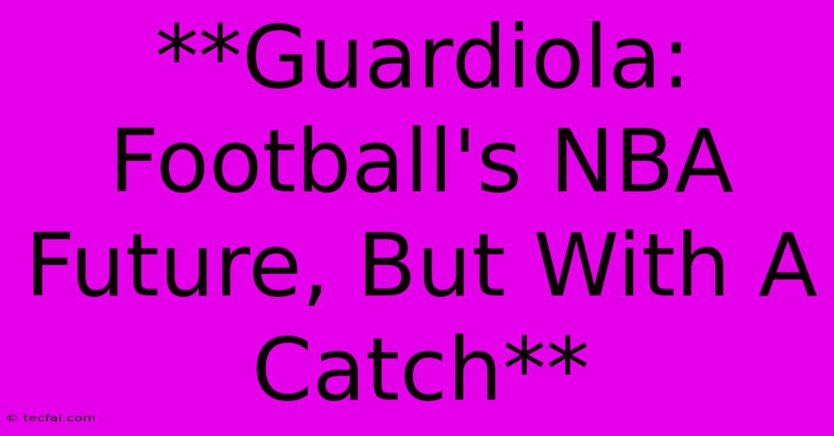 **Guardiola: Football's NBA Future, But With A Catch**