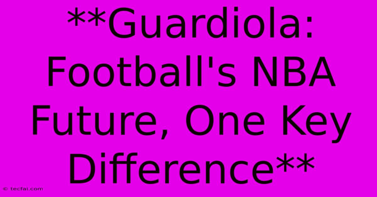 **Guardiola: Football's NBA Future, One Key Difference**