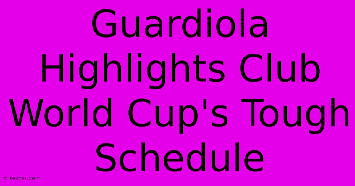 Guardiola Highlights Club World Cup's Tough Schedule