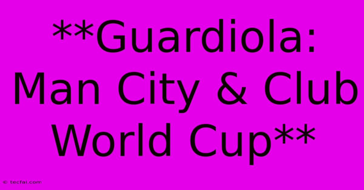 **Guardiola: Man City & Club World Cup**