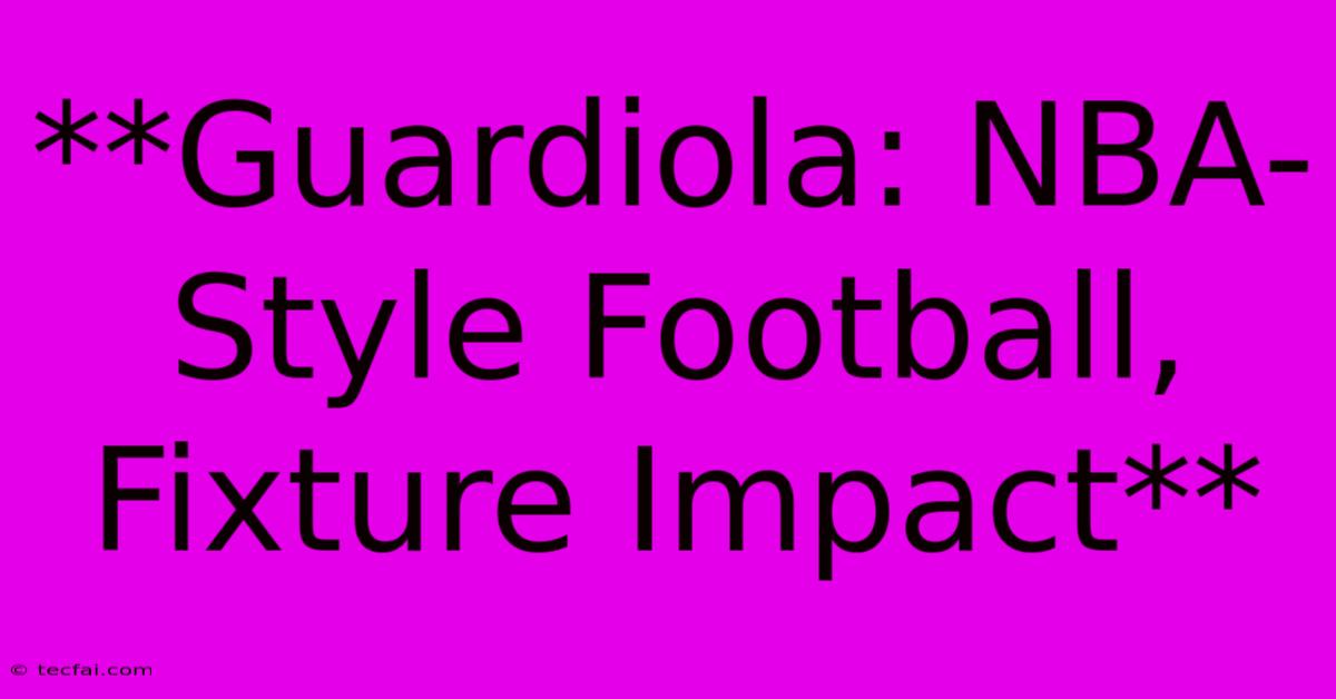 **Guardiola: NBA-Style Football, Fixture Impact** 