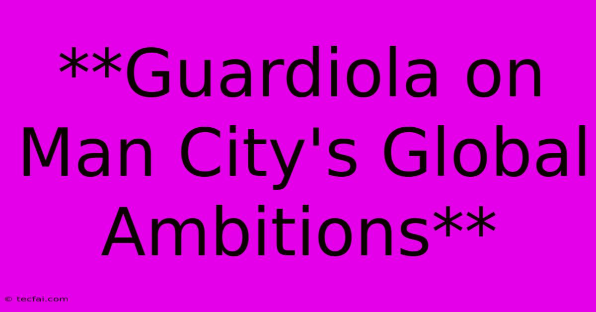 **Guardiola On Man City's Global Ambitions**