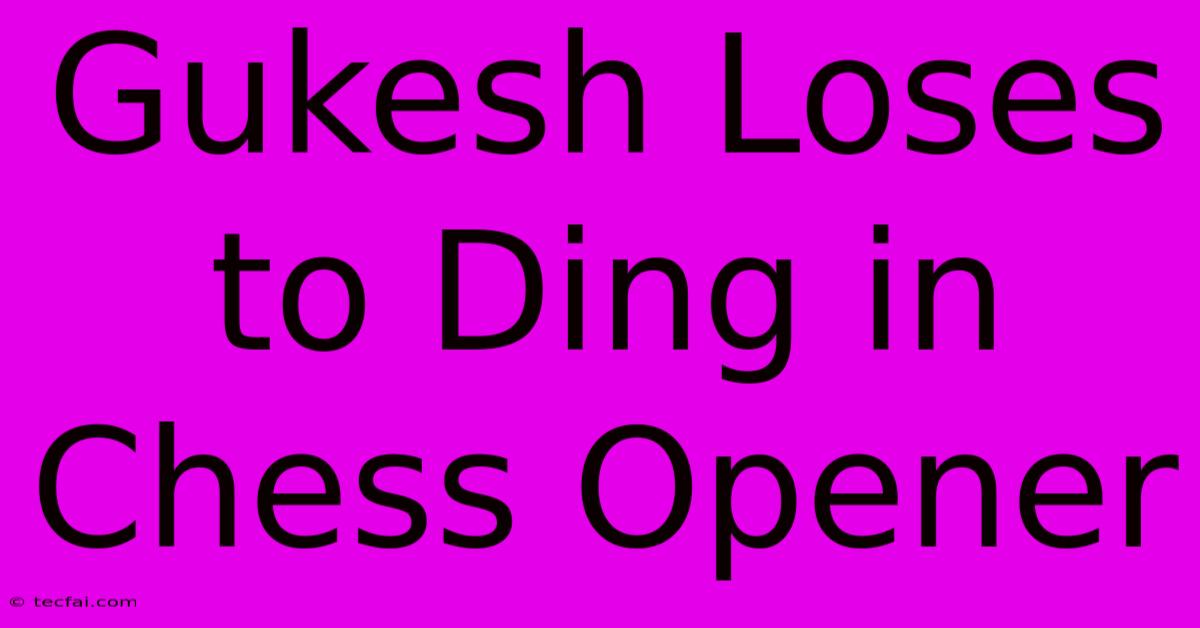 Gukesh Loses To Ding In Chess Opener