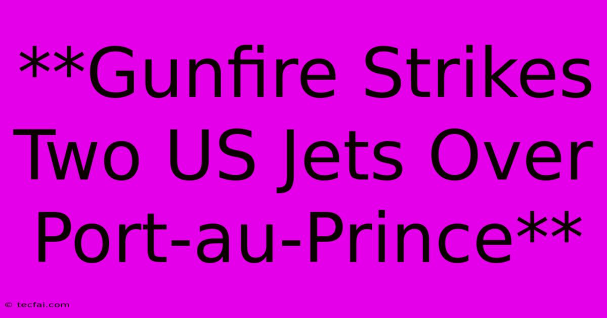 **Gunfire Strikes Two US Jets Over Port-au-Prince**