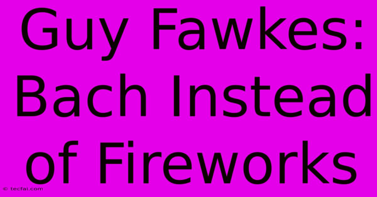 Guy Fawkes: Bach Instead Of Fireworks