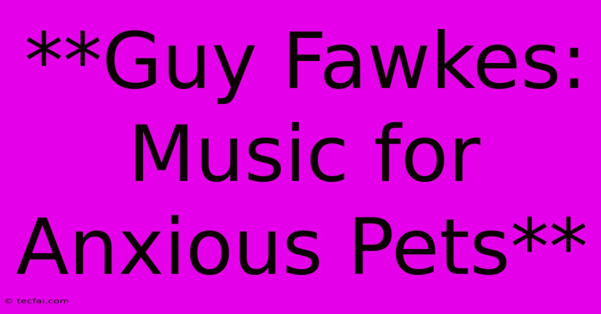 **Guy Fawkes: Music For Anxious Pets**