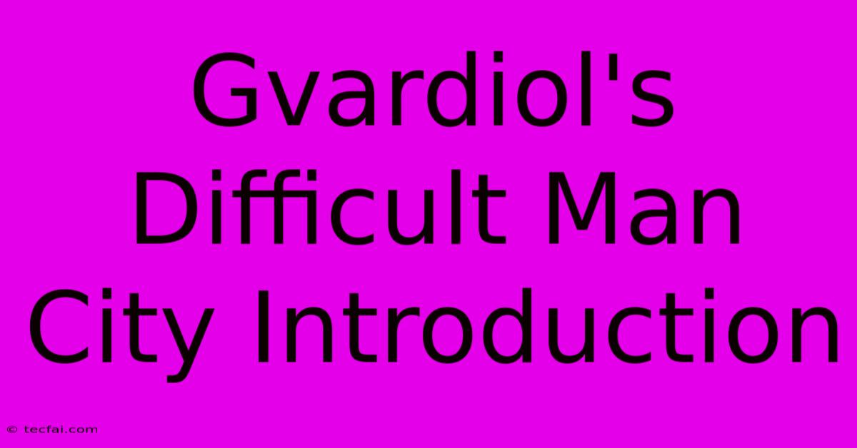 Gvardiol's Difficult Man City Introduction