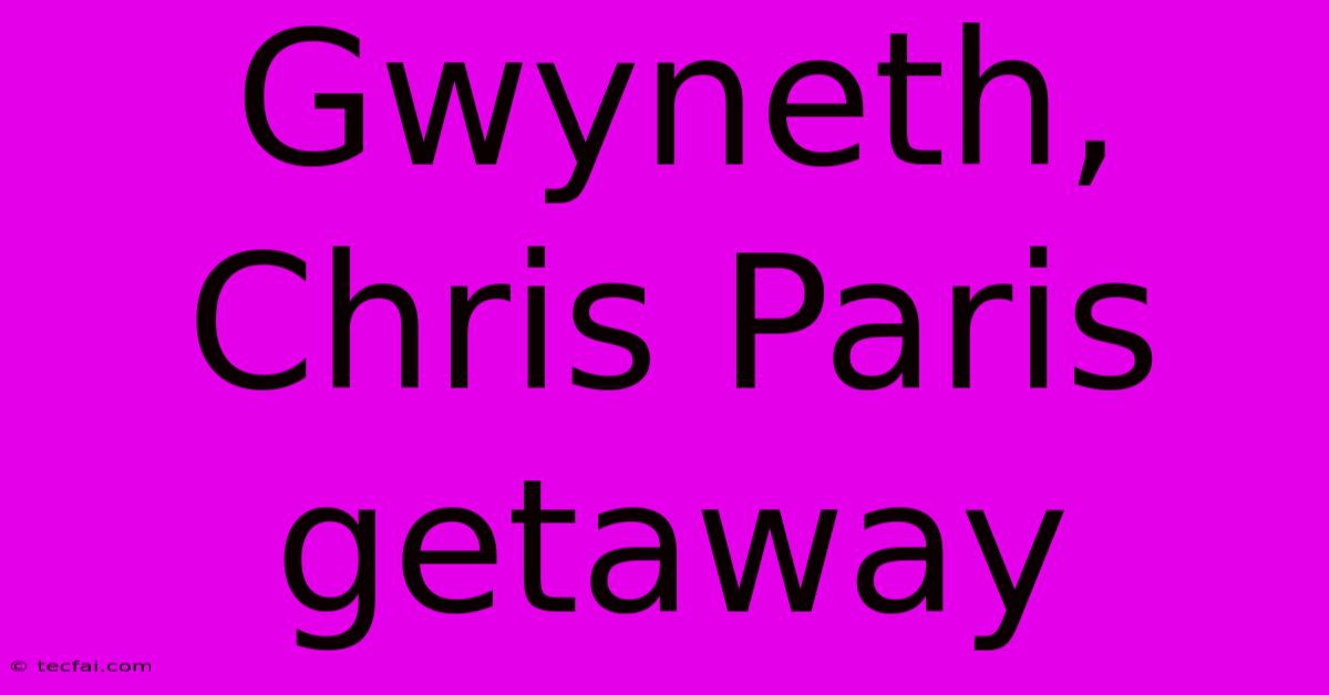 Gwyneth, Chris Paris Getaway