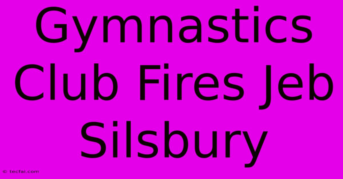 Gymnastics Club Fires Jeb Silsbury