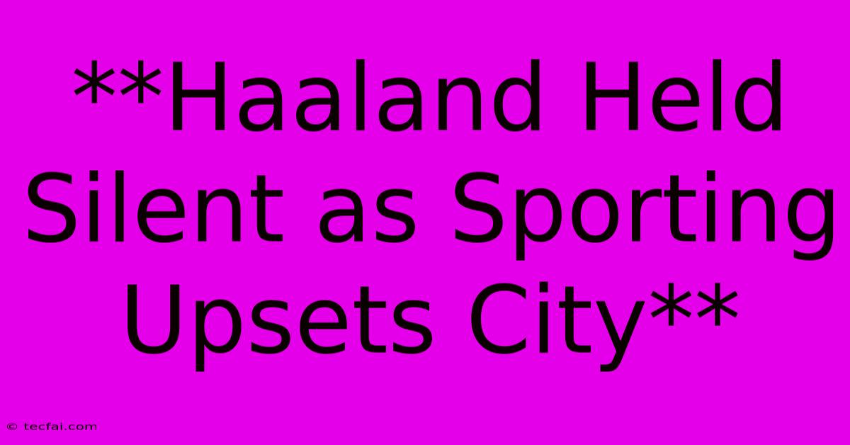 **Haaland Held Silent As Sporting Upsets City** 