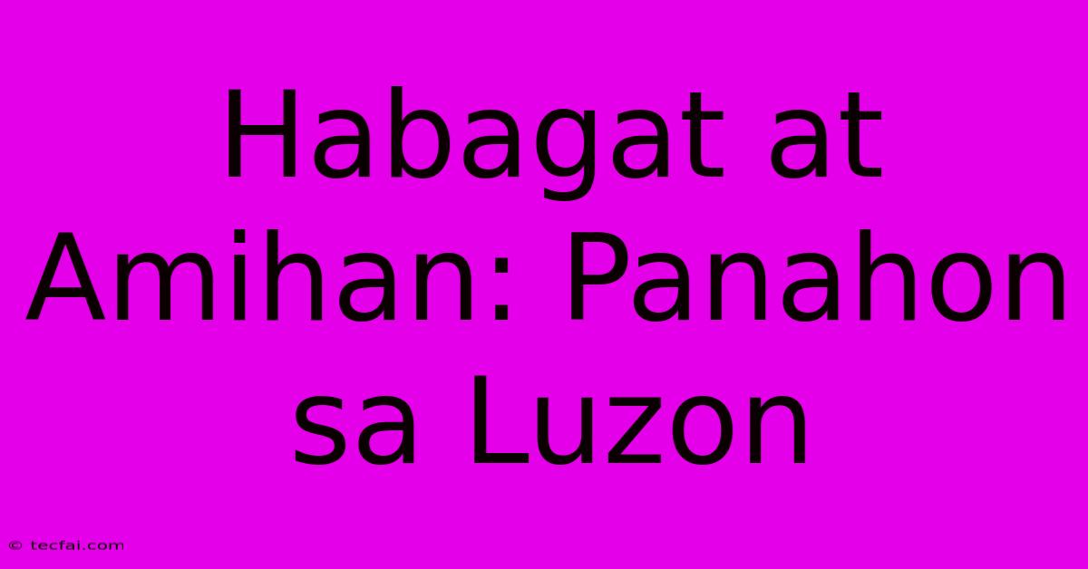 Habagat At Amihan: Panahon Sa Luzon