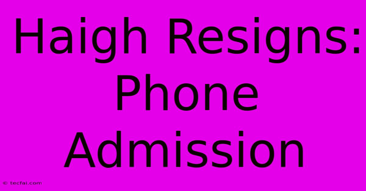 Haigh Resigns: Phone Admission