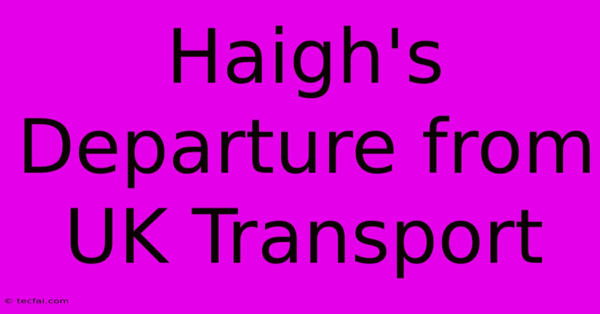 Haigh's Departure From UK Transport