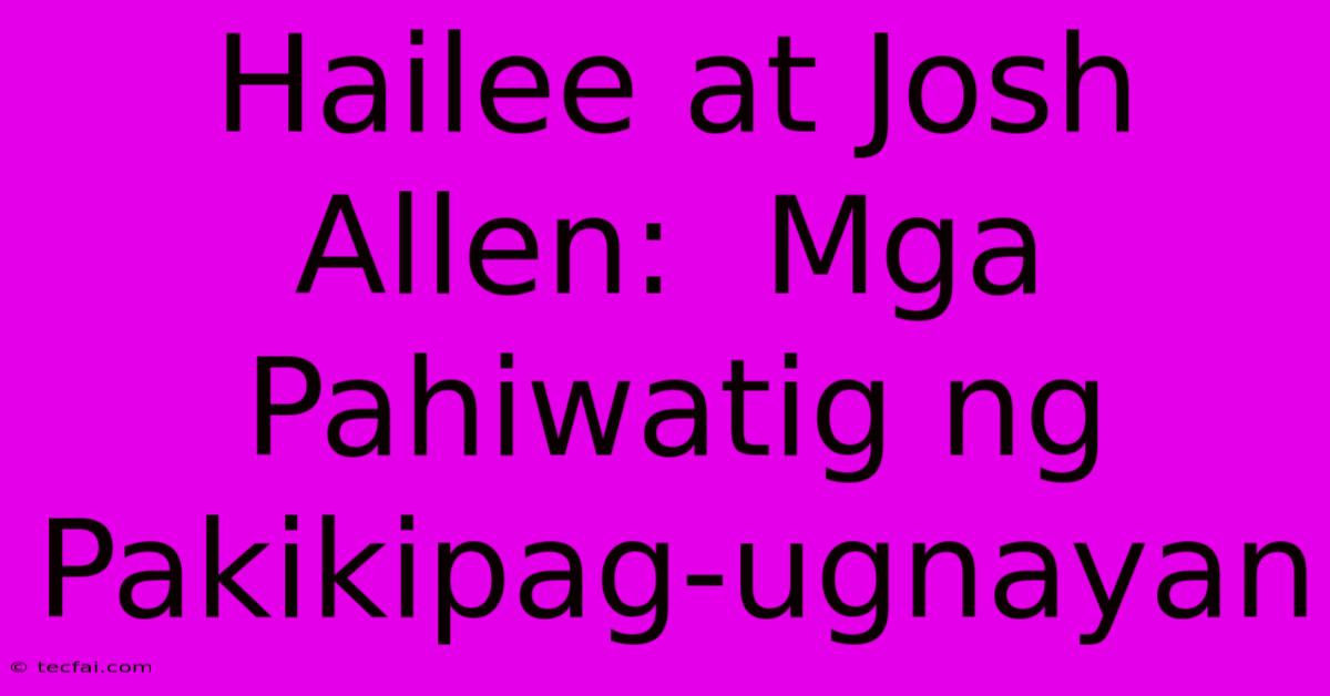 Hailee At Josh Allen:  Mga Pahiwatig Ng Pakikipag-ugnayan