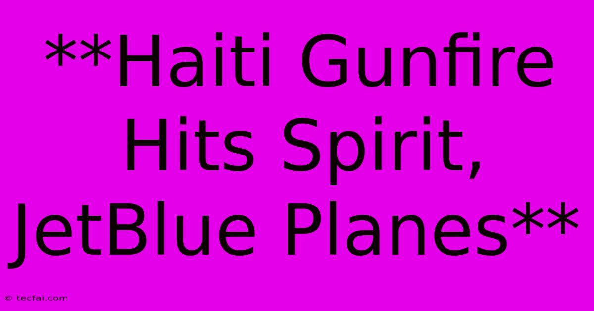 **Haiti Gunfire Hits Spirit, JetBlue Planes**