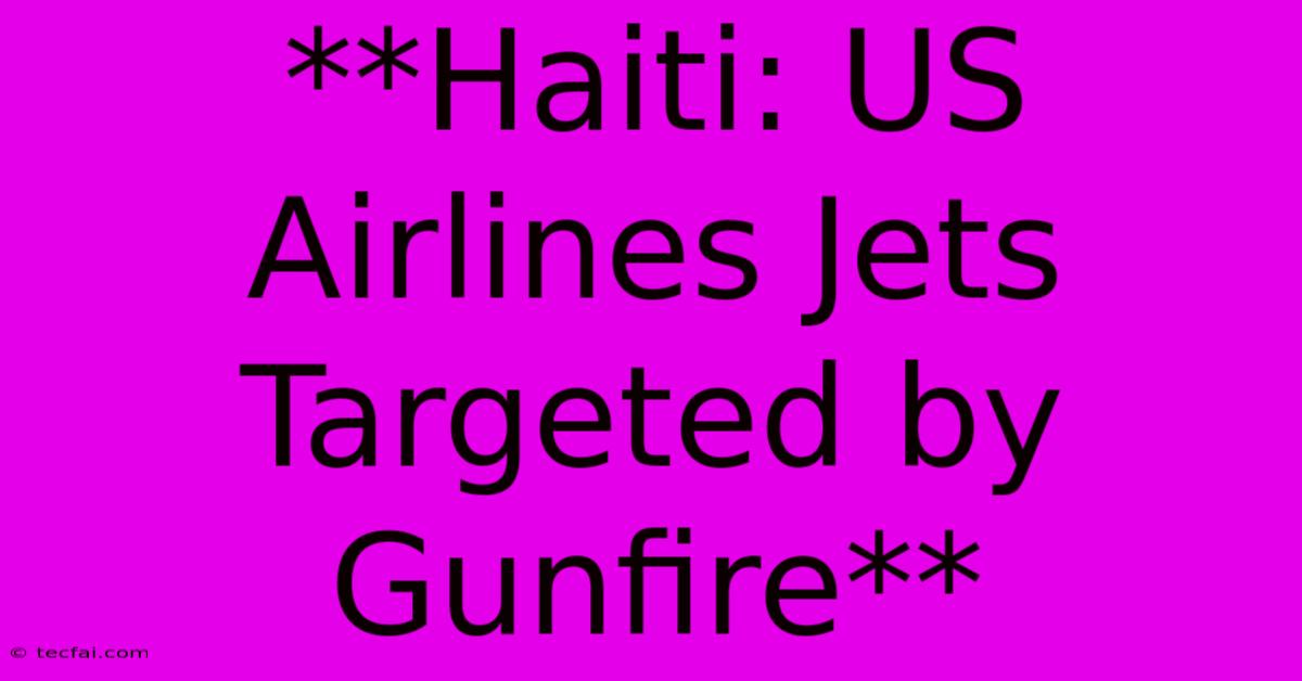 **Haiti: US Airlines Jets Targeted By Gunfire**