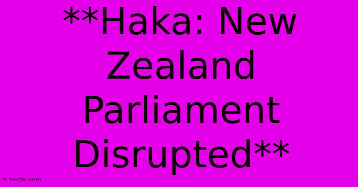 **Haka: New Zealand Parliament Disrupted**