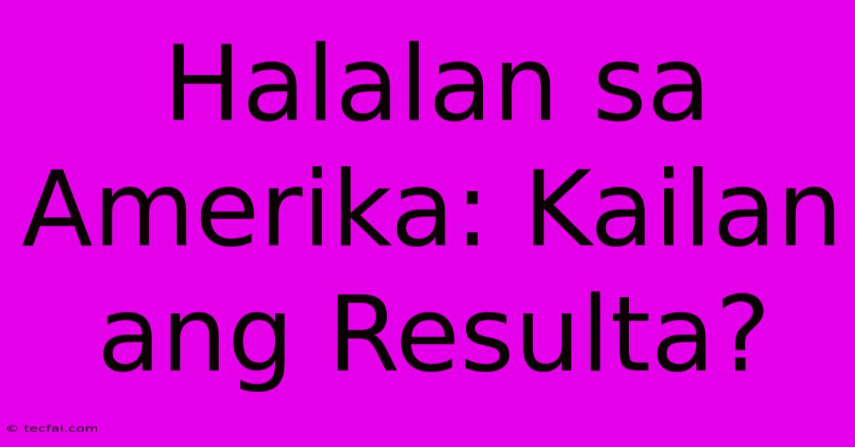 Halalan Sa Amerika: Kailan Ang Resulta?