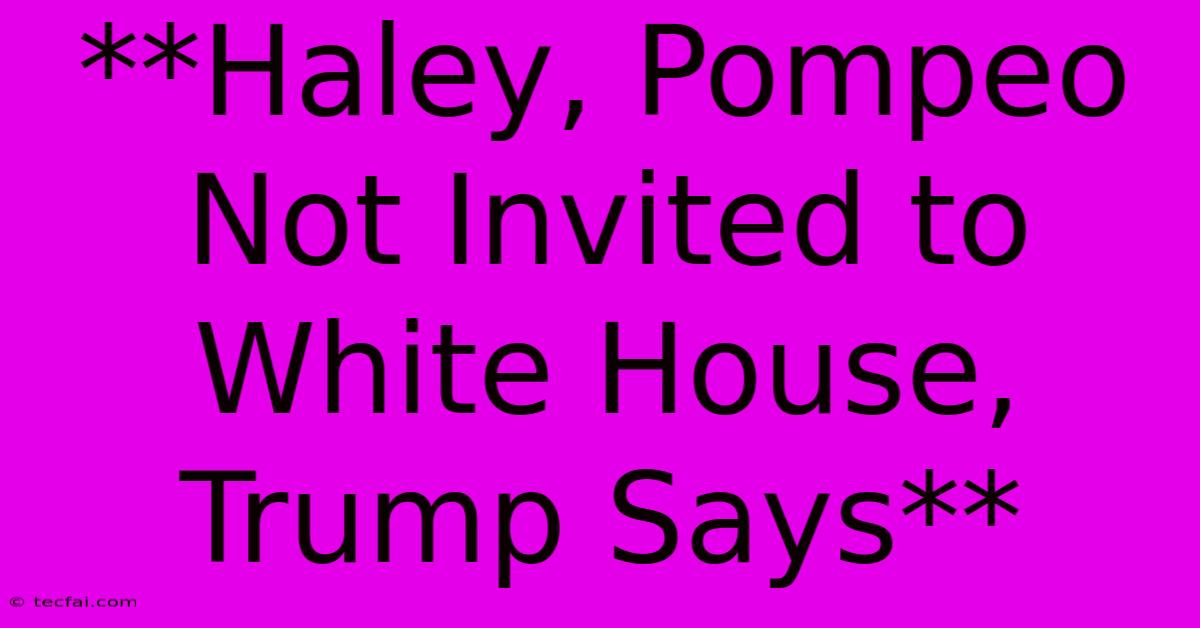 **Haley, Pompeo Not Invited To White House, Trump Says**