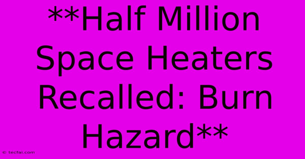 **Half Million Space Heaters Recalled: Burn Hazard**