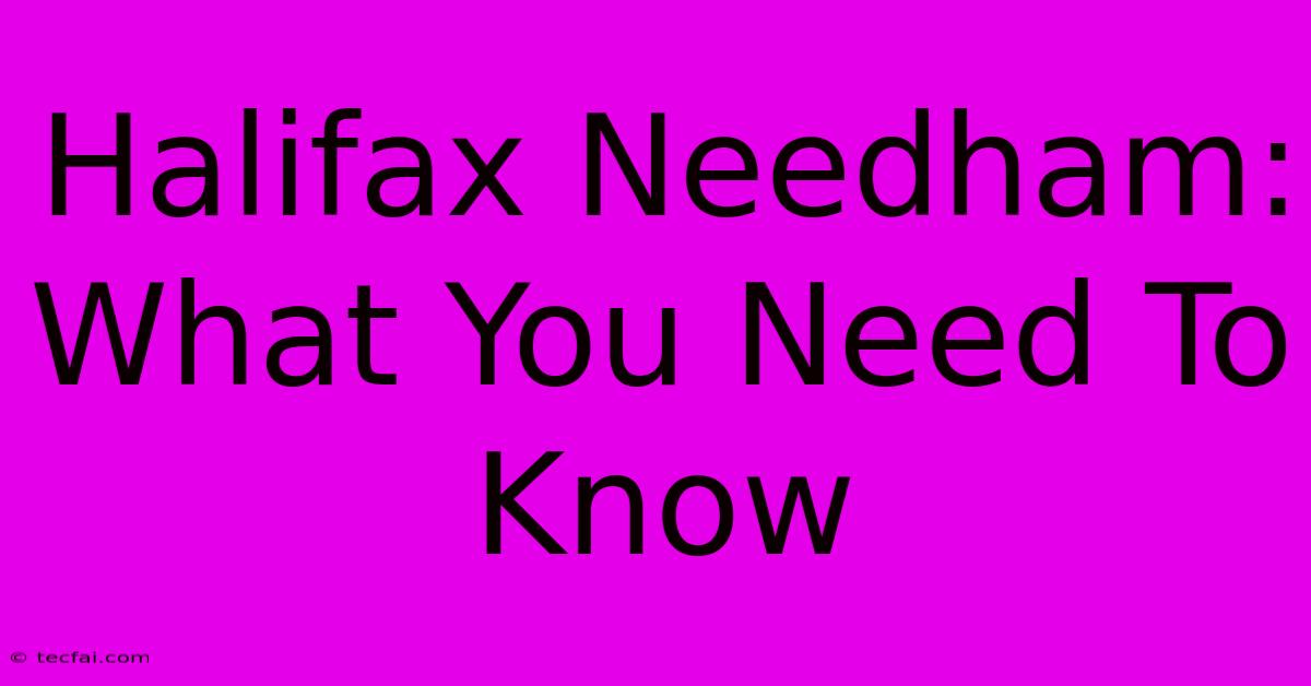 Halifax Needham: What You Need To Know