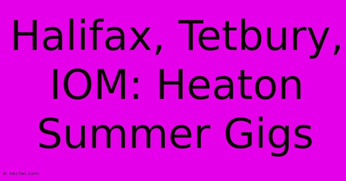 Halifax, Tetbury, IOM: Heaton Summer Gigs