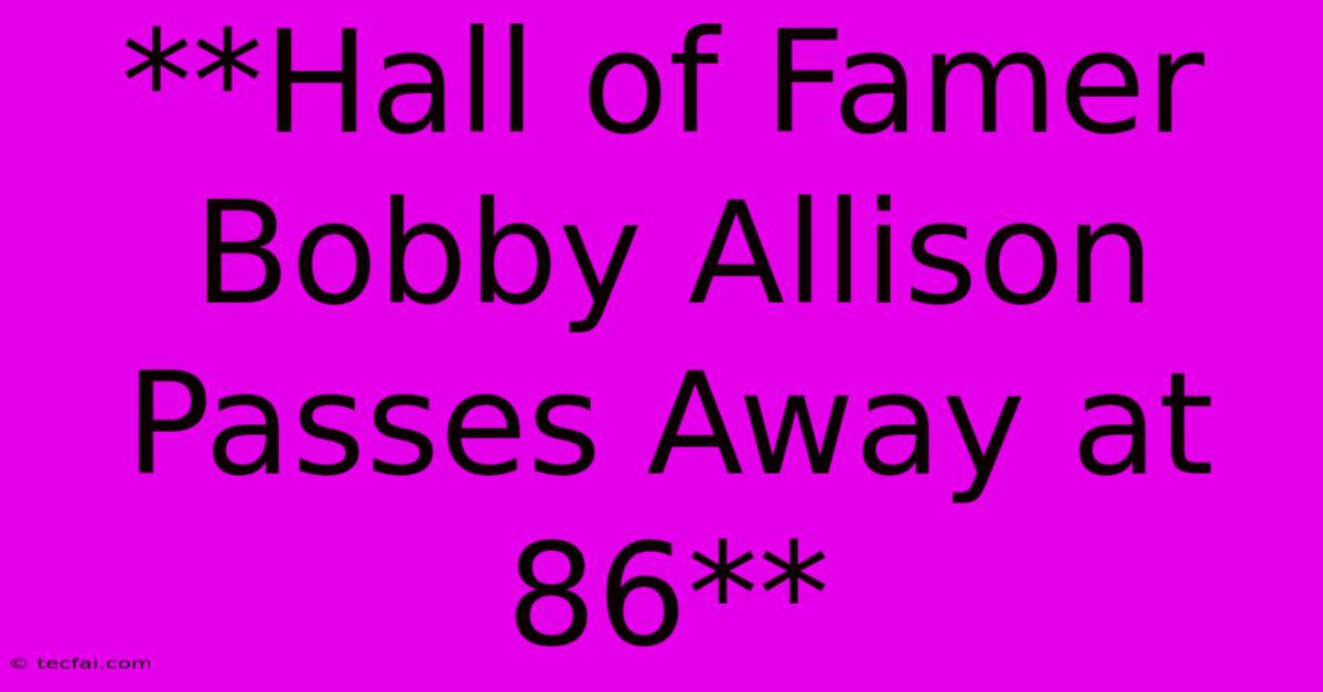 **Hall Of Famer Bobby Allison Passes Away At 86** 