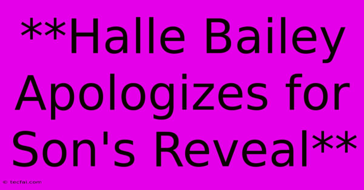 **Halle Bailey Apologizes For Son's Reveal**