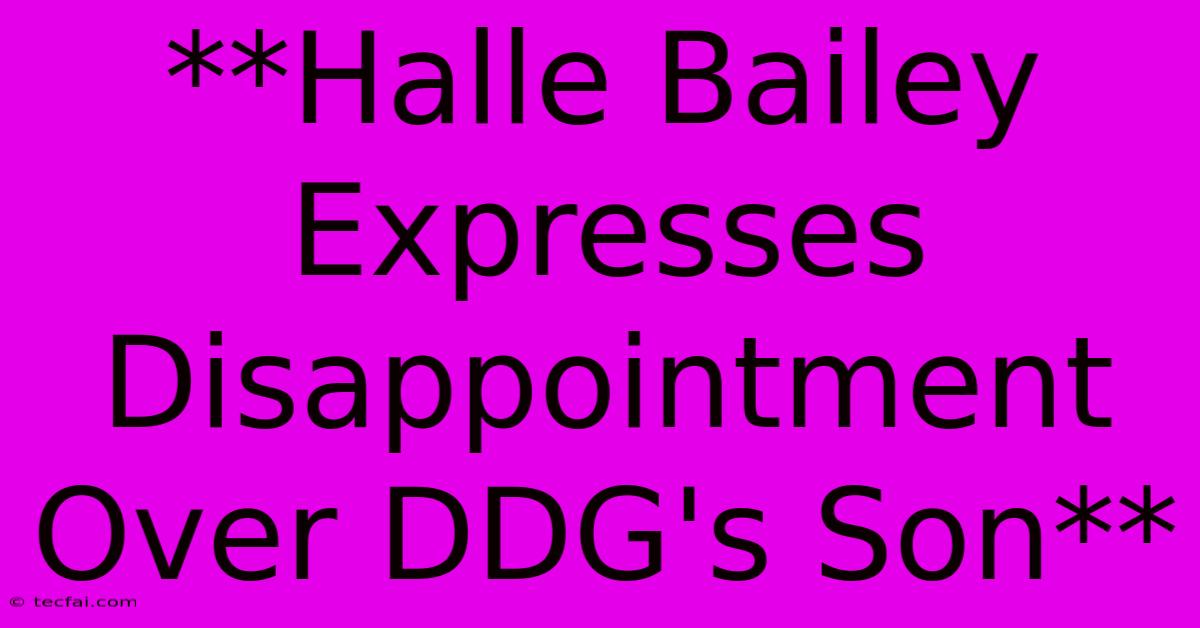 **Halle Bailey Expresses Disappointment Over DDG's Son** 