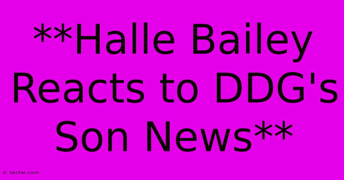 **Halle Bailey Reacts To DDG's Son News**