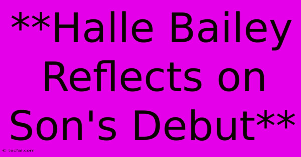 **Halle Bailey Reflects On Son's Debut**