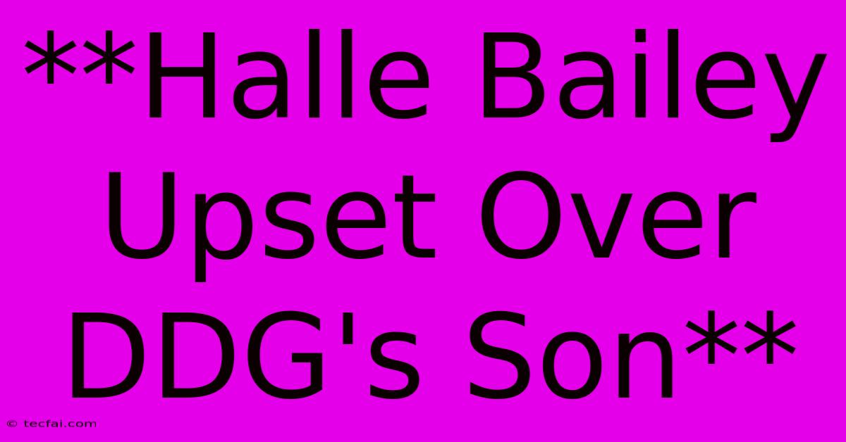 **Halle Bailey Upset Over DDG's Son** 