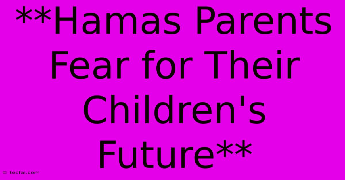 **Hamas Parents Fear For Their Children's Future**