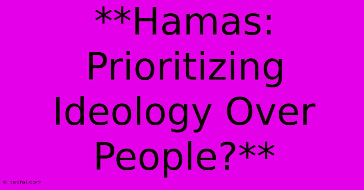 **Hamas: Prioritizing Ideology Over People?** 