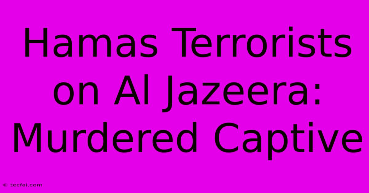 Hamas Terrorists On Al Jazeera: Murdered Captive