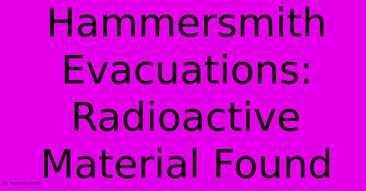 Hammersmith Evacuations: Radioactive Material Found