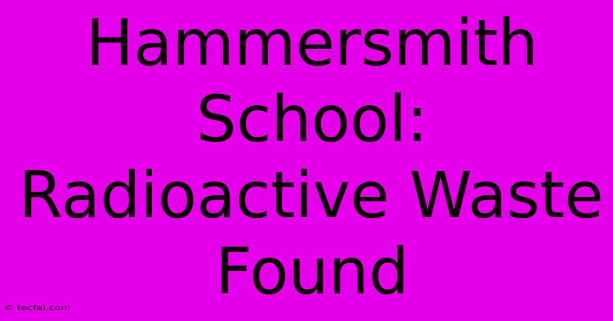 Hammersmith School: Radioactive Waste Found