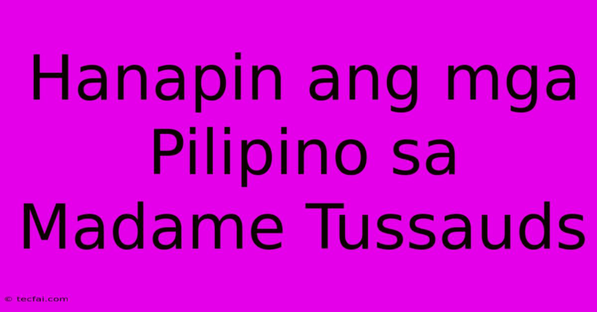 Hanapin Ang Mga Pilipino Sa Madame Tussauds