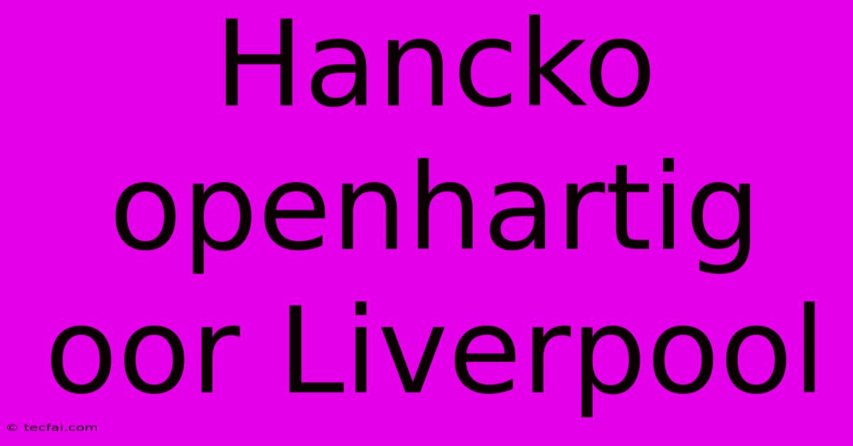 Hancko Openhartig Oor Liverpool