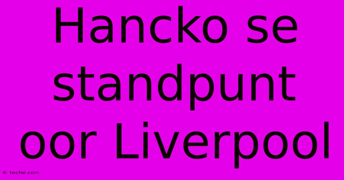 Hancko Se Standpunt Oor Liverpool