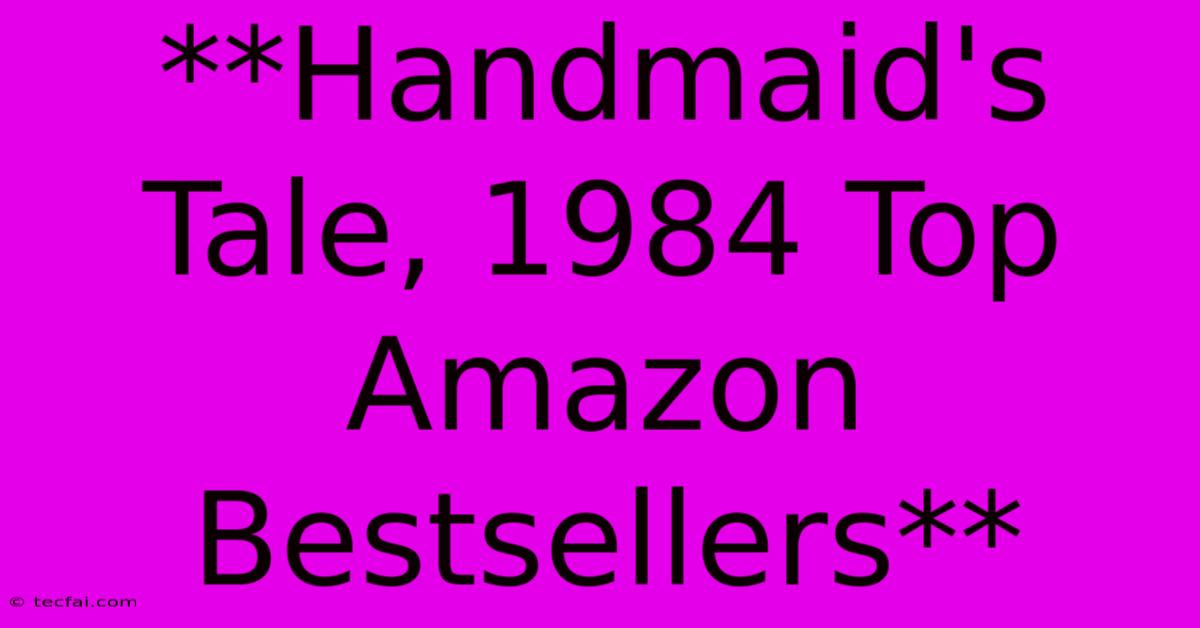 **Handmaid's Tale, 1984 Top Amazon Bestsellers** 