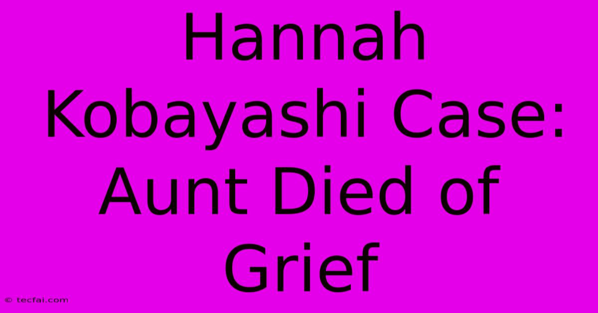 Hannah Kobayashi Case: Aunt Died Of Grief